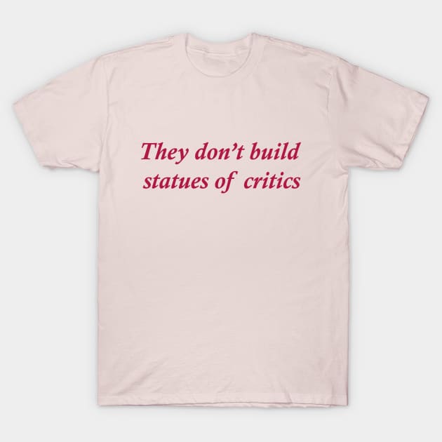 They don't build statues of critics T-Shirt by Dystopianpalace